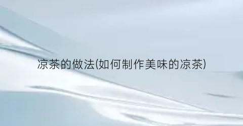 凉茶的做法(如何制作美味的凉茶)