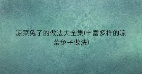 “凉菜兔子的做法大全集(丰富多样的凉菜兔子做法)