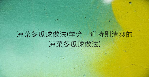 凉菜冬瓜球做法(学会一道特别清爽的凉菜冬瓜球做法)