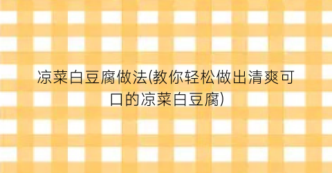 凉菜白豆腐做法(教你轻松做出清爽可口的凉菜白豆腐)