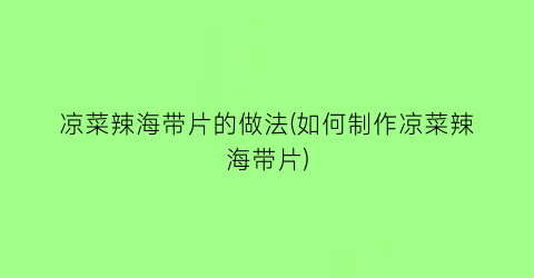 凉菜辣海带片的做法(如何制作凉菜辣海带片)