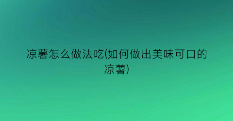 “凉薯怎么做法吃(如何做出美味可口的凉薯)