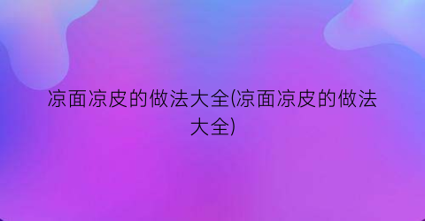 凉面凉皮的做法大全(凉面凉皮的做法大全)