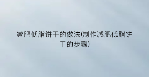 减肥低脂饼干的做法(制作减肥低脂饼干的步骤)