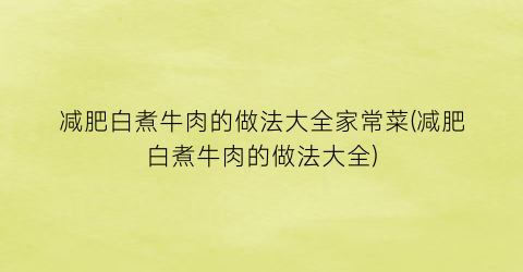 减肥白煮牛肉的做法大全家常菜(减肥白煮牛肉的做法大全)