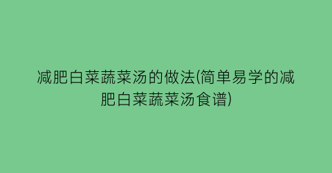 减肥白菜蔬菜汤的做法(简单易学的减肥白菜蔬菜汤食谱)