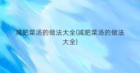 减肥菜汤的做法大全(减肥菜汤的做法大全)