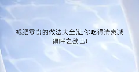 减肥零食的做法大全(让你吃得清爽减得呼之欲出)