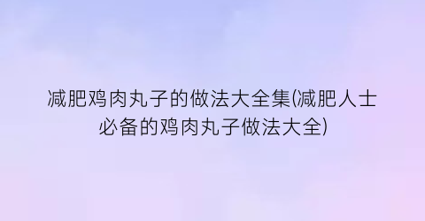 “减肥鸡肉丸子的做法大全集(减肥人士必备的鸡肉丸子做法大全)