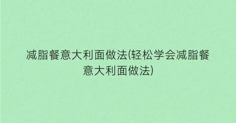 “减脂餐意大利面做法(轻松学会减脂餐意大利面做法)