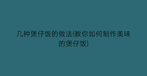 几种煲仔饭的做法(教你如何制作美味的煲仔饭)