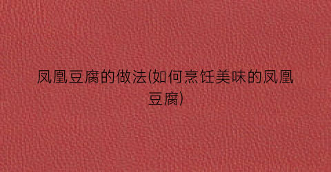 “凤凰豆腐的做法(如何烹饪美味的凤凰豆腐)