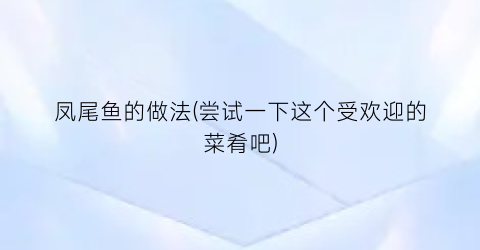 “凤尾鱼的做法(尝试一下这个受欢迎的菜肴吧)