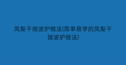 凤梨干微波炉做法(简单易学的凤梨干微波炉做法)