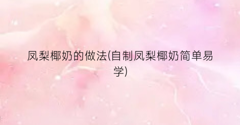 凤梨椰奶的做法(自制凤梨椰奶简单易学)