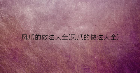 凤爪的做法大全(凤爪的做法大全)
