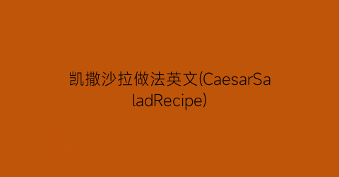 “凯撒沙拉做法英文(CaesarSaladRecipe)