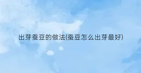 出芽蚕豆的做法(蚕豆怎么出芽最好)