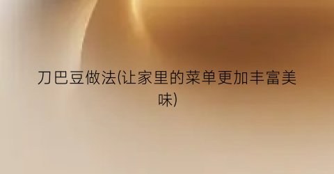 刀巴豆做法(让家里的菜单更加丰富美味)