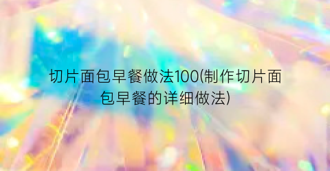 切片面包早餐做法100(制作切片面包早餐的详细做法)