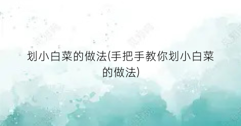 “划小白菜的做法(手把手教你划小白菜的做法)