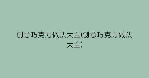 创意巧克力做法大全(创意巧克力做法大全)