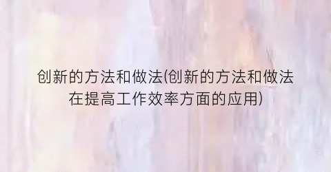 创新的方法和做法(创新的方法和做法在提高工作效率方面的应用)