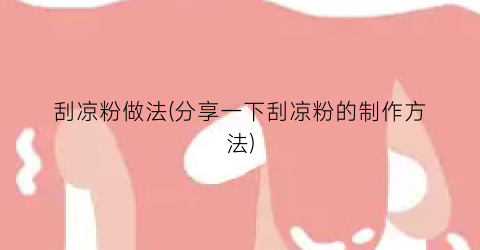 “刮凉粉做法(分享一下刮凉粉的制作方法)