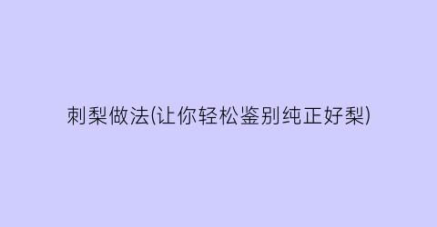 刺梨做法(让你轻松鉴别纯正好梨)