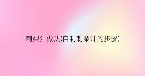 刺梨汁做法(自制刺梨汁的步骤)