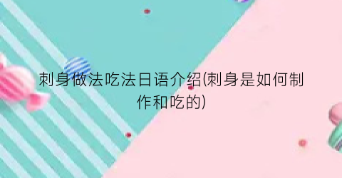 “刺身做法吃法日语介绍(刺身是如何制作和吃的)