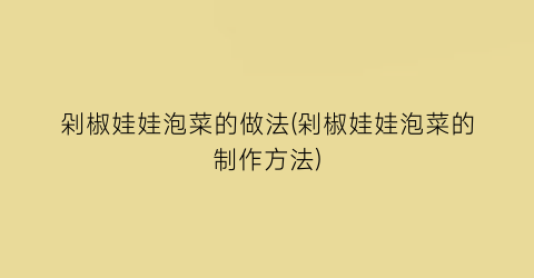 剁椒娃娃泡菜的做法(剁椒娃娃泡菜的制作方法)