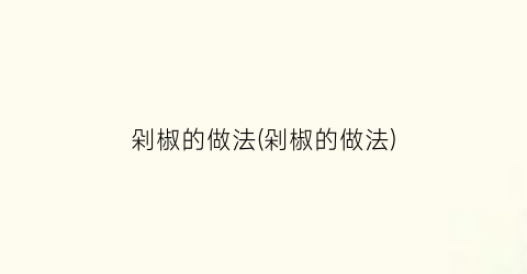 剁椒的做法(剁椒的做法)