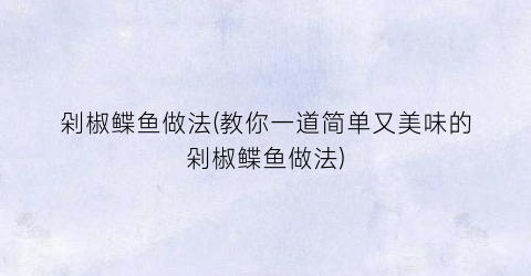 “剁椒鲽鱼做法(教你一道简单又美味的剁椒鲽鱼做法)