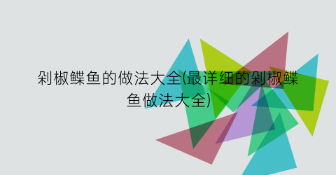 剁椒鲽鱼的做法大全(最详细的剁椒鲽鱼做法大全)