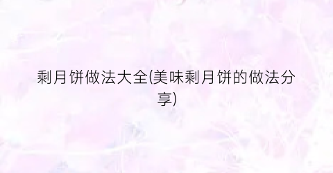 剩月饼做法大全(美味剩月饼的做法分享)