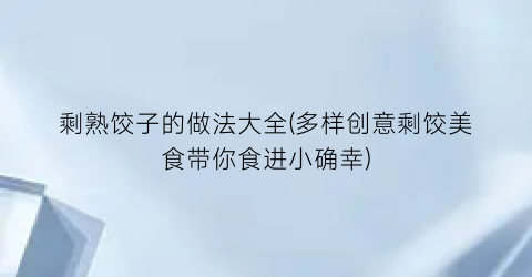 剩熟饺子的做法大全(多样创意剩饺美食带你食进小确幸)