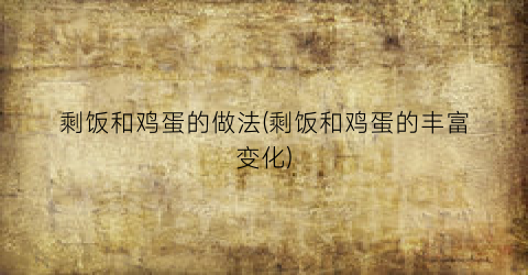 剩饭和鸡蛋的做法(剩饭和鸡蛋的丰富变化)