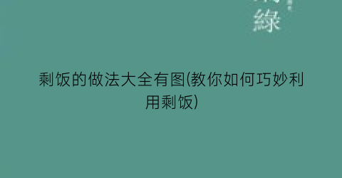 “剩饭的做法大全有图(教你如何巧妙利用剩饭)