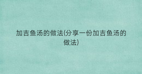 加吉鱼汤的做法(分享一份加吉鱼汤的做法)