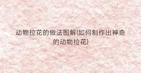 动物拉花的做法图解(如何制作出神奇的动物拉花)