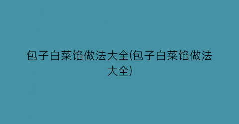 包子白菜馅做法大全(包子白菜馅做法大全)