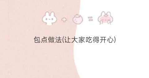 包点做法(让大家吃得开心)
