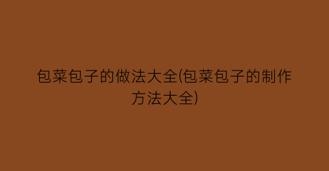 包菜包子的做法大全(包菜包子的制作方法大全)