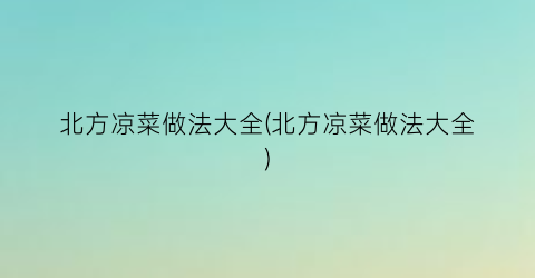 北方凉菜做法大全(北方凉菜做法大全)