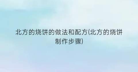 “北方的烧饼的做法和配方(北方的烧饼制作步骤)