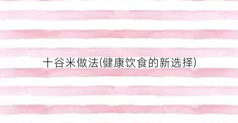十谷米做法(健康饮食的新选择)