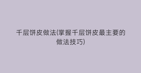 千层饼皮做法(掌握千层饼皮最主要的做法技巧)