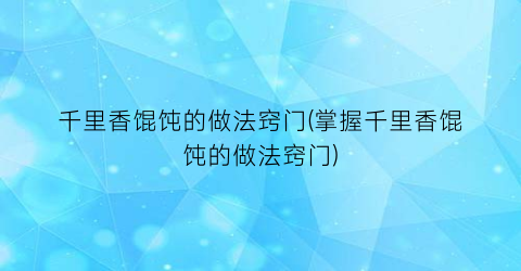 千里香馄饨的做法窍门(掌握千里香馄饨的做法窍门)