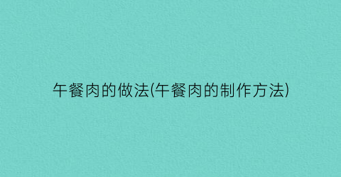 “午餐肉的做法(午餐肉的制作方法)